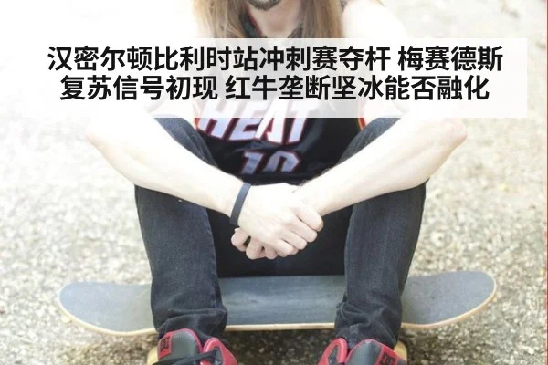 汉密尔顿比利时站冲刺赛夺杆 梅赛德斯复苏信号初现 红牛垄断坚冰能否融化