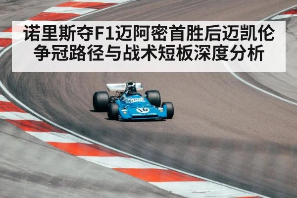 诺里斯夺F1迈阿密首胜后迈凯伦争冠路径与战术短板深度分析