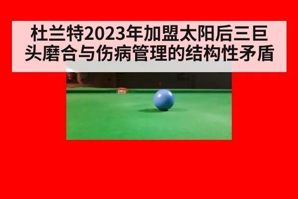杜兰特2023年加盟太阳后三巨头磨合与伤病管理的结构性矛盾